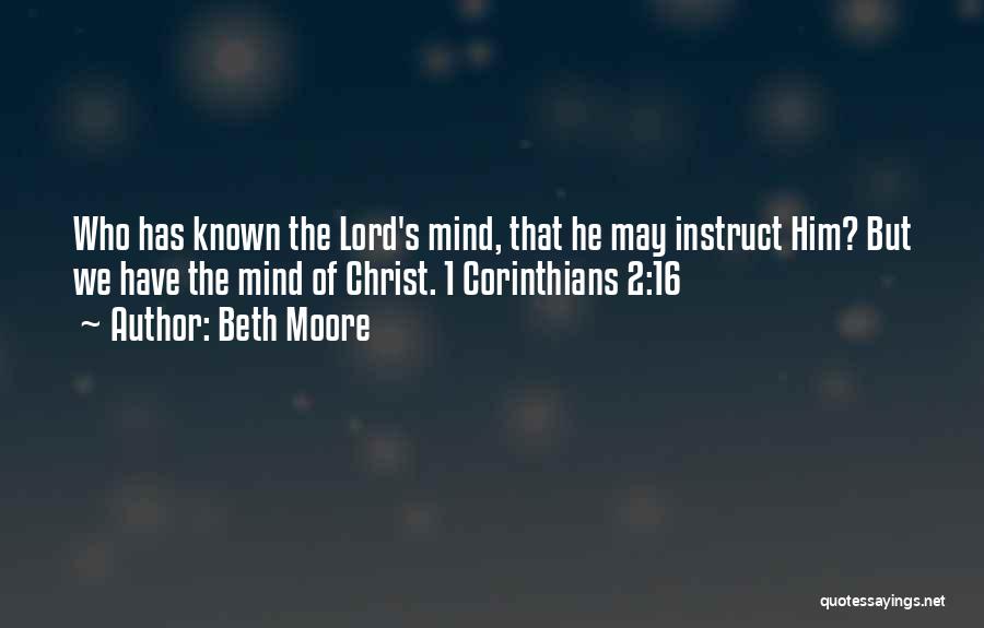 Beth Moore Quotes: Who Has Known The Lord's Mind, That He May Instruct Him? But We Have The Mind Of Christ. 1 Corinthians