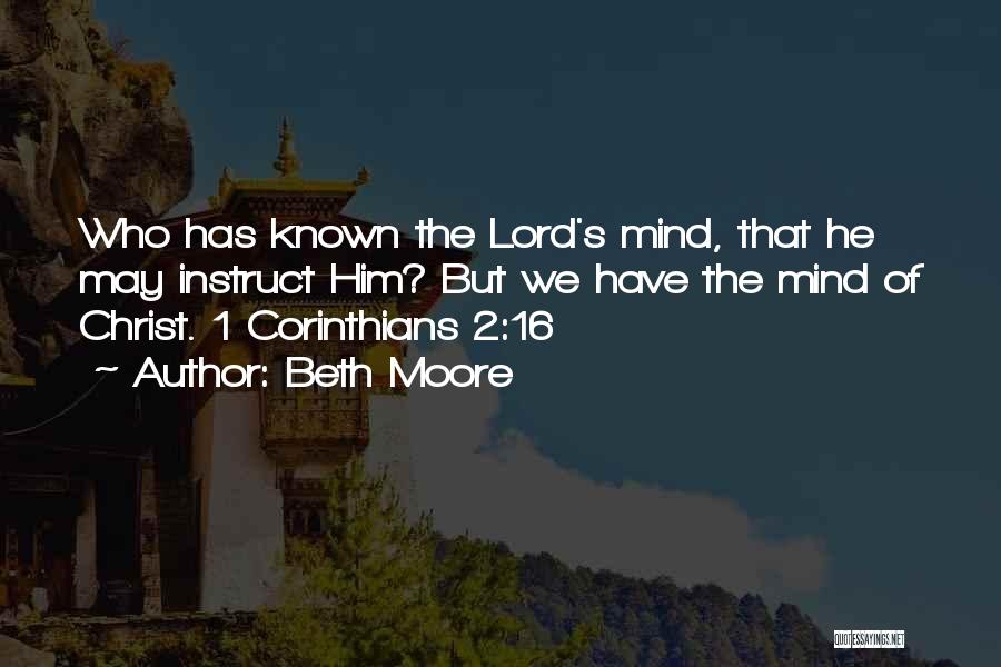 Beth Moore Quotes: Who Has Known The Lord's Mind, That He May Instruct Him? But We Have The Mind Of Christ. 1 Corinthians