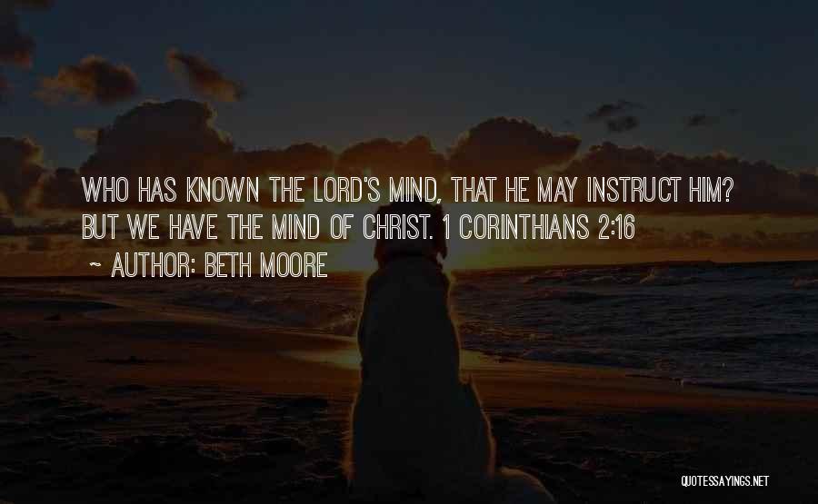 Beth Moore Quotes: Who Has Known The Lord's Mind, That He May Instruct Him? But We Have The Mind Of Christ. 1 Corinthians