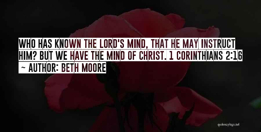 Beth Moore Quotes: Who Has Known The Lord's Mind, That He May Instruct Him? But We Have The Mind Of Christ. 1 Corinthians
