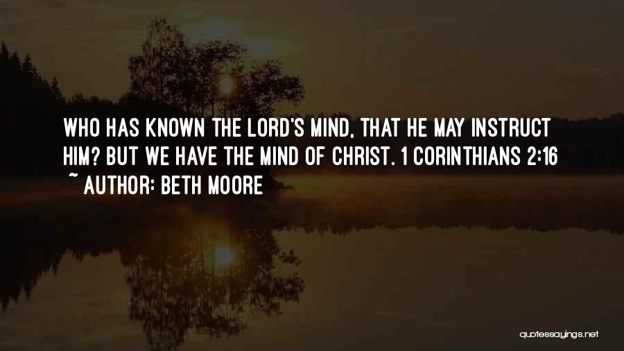 Beth Moore Quotes: Who Has Known The Lord's Mind, That He May Instruct Him? But We Have The Mind Of Christ. 1 Corinthians