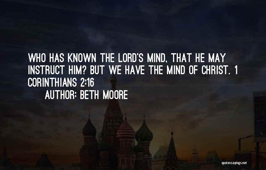 Beth Moore Quotes: Who Has Known The Lord's Mind, That He May Instruct Him? But We Have The Mind Of Christ. 1 Corinthians