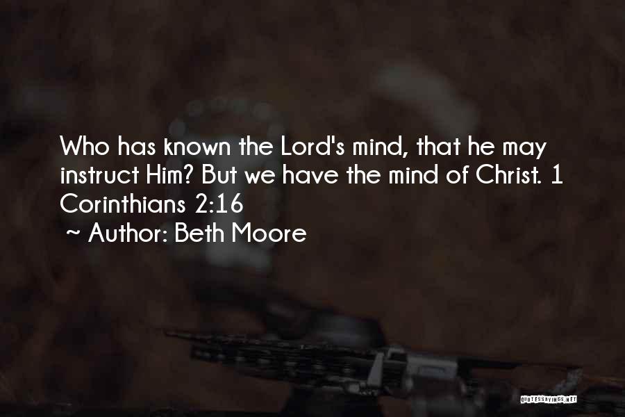 Beth Moore Quotes: Who Has Known The Lord's Mind, That He May Instruct Him? But We Have The Mind Of Christ. 1 Corinthians