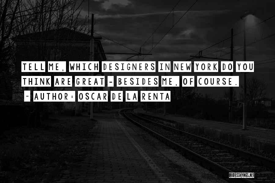 Oscar De La Renta Quotes: Tell Me, Which Designers In New York Do You Think Are Great - Besides Me, Of Course.