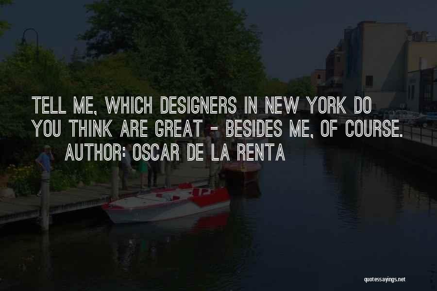 Oscar De La Renta Quotes: Tell Me, Which Designers In New York Do You Think Are Great - Besides Me, Of Course.