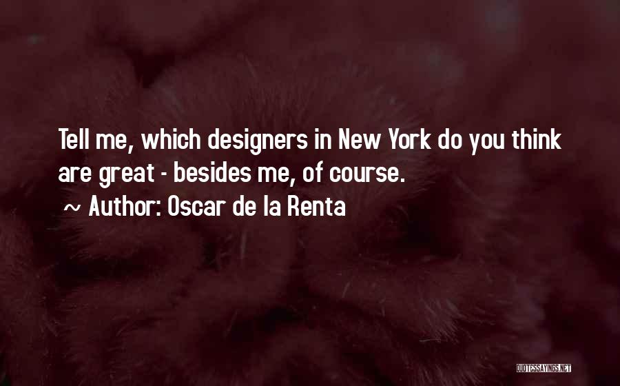 Oscar De La Renta Quotes: Tell Me, Which Designers In New York Do You Think Are Great - Besides Me, Of Course.