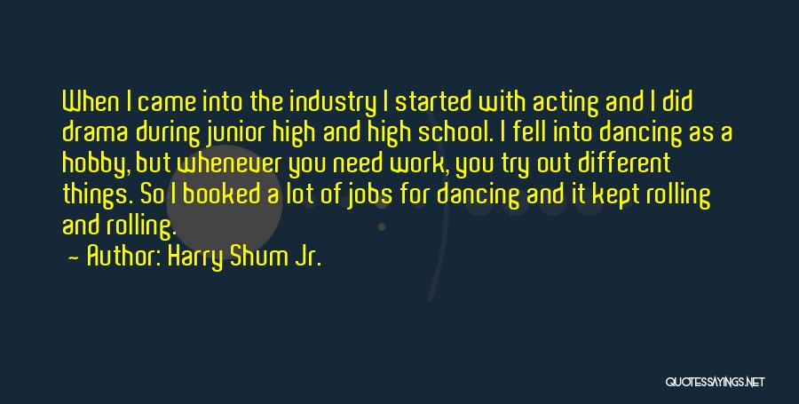 Harry Shum Jr. Quotes: When I Came Into The Industry I Started With Acting And I Did Drama During Junior High And High School.