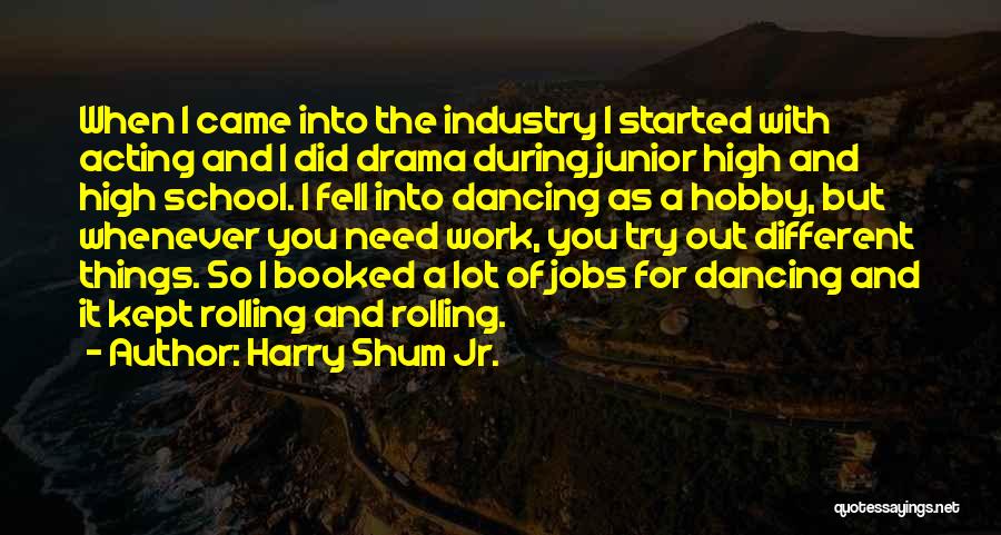 Harry Shum Jr. Quotes: When I Came Into The Industry I Started With Acting And I Did Drama During Junior High And High School.