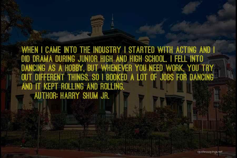 Harry Shum Jr. Quotes: When I Came Into The Industry I Started With Acting And I Did Drama During Junior High And High School.