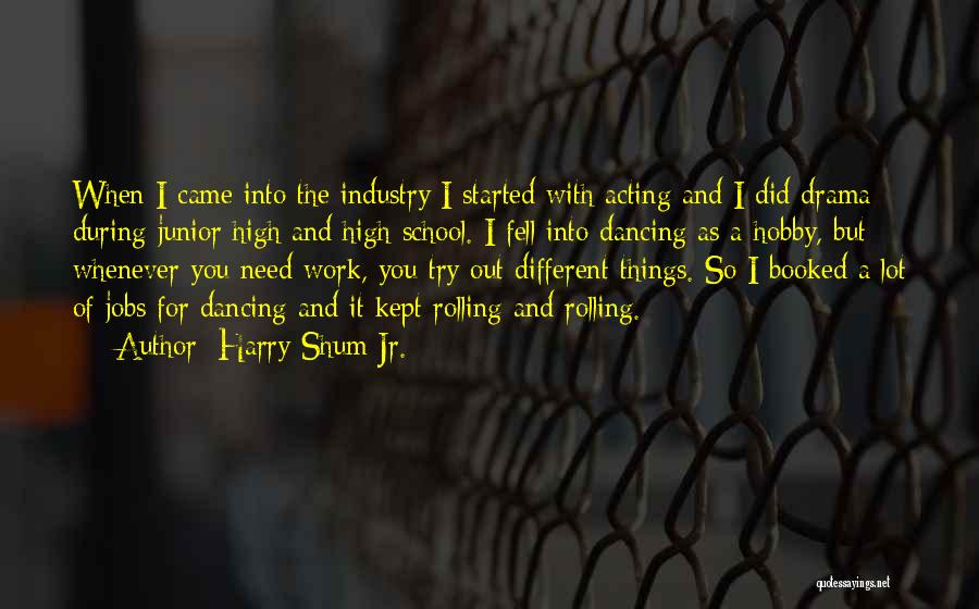 Harry Shum Jr. Quotes: When I Came Into The Industry I Started With Acting And I Did Drama During Junior High And High School.