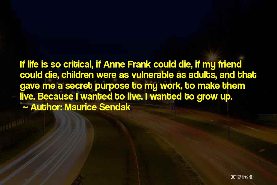 Maurice Sendak Quotes: If Life Is So Critical, If Anne Frank Could Die, If My Friend Could Die, Children Were As Vulnerable As