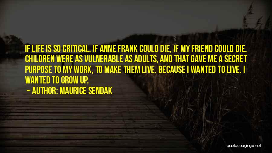 Maurice Sendak Quotes: If Life Is So Critical, If Anne Frank Could Die, If My Friend Could Die, Children Were As Vulnerable As