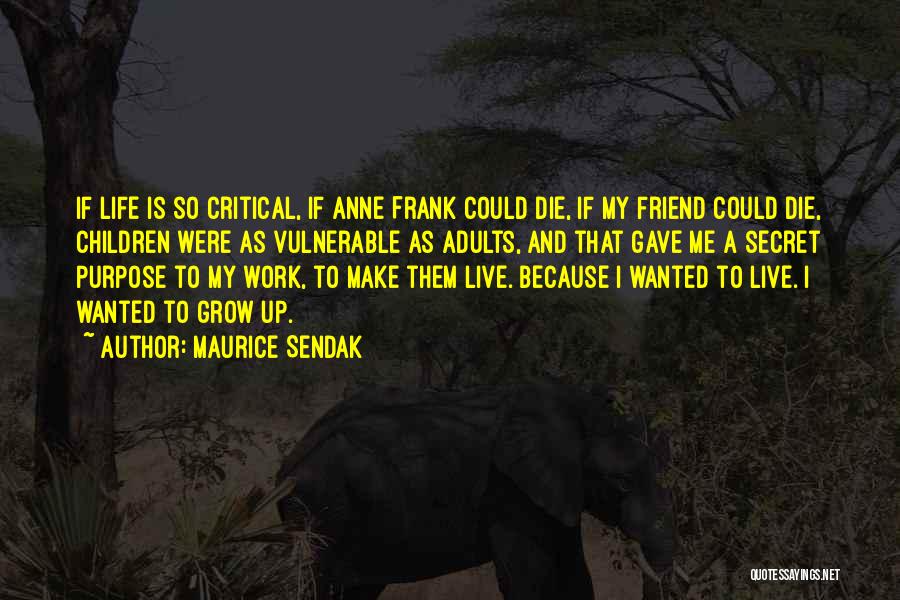 Maurice Sendak Quotes: If Life Is So Critical, If Anne Frank Could Die, If My Friend Could Die, Children Were As Vulnerable As