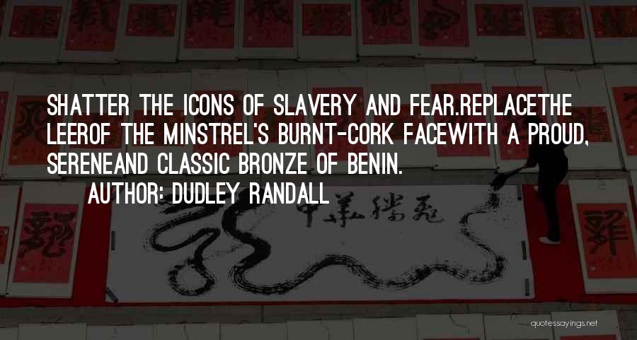 Dudley Randall Quotes: Shatter The Icons Of Slavery And Fear.replacethe Leerof The Minstrel's Burnt-cork Facewith A Proud, Sereneand Classic Bronze Of Benin.