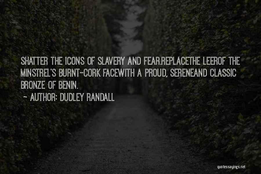 Dudley Randall Quotes: Shatter The Icons Of Slavery And Fear.replacethe Leerof The Minstrel's Burnt-cork Facewith A Proud, Sereneand Classic Bronze Of Benin.