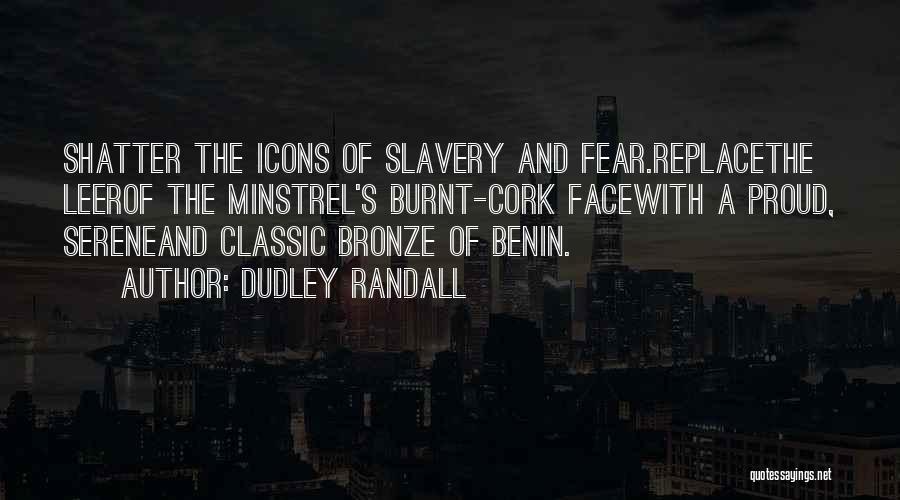 Dudley Randall Quotes: Shatter The Icons Of Slavery And Fear.replacethe Leerof The Minstrel's Burnt-cork Facewith A Proud, Sereneand Classic Bronze Of Benin.