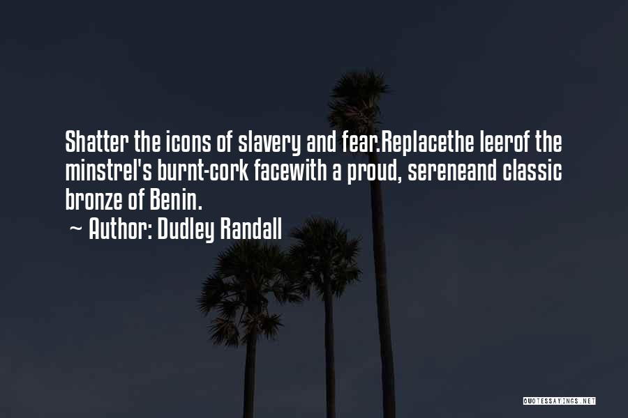 Dudley Randall Quotes: Shatter The Icons Of Slavery And Fear.replacethe Leerof The Minstrel's Burnt-cork Facewith A Proud, Sereneand Classic Bronze Of Benin.