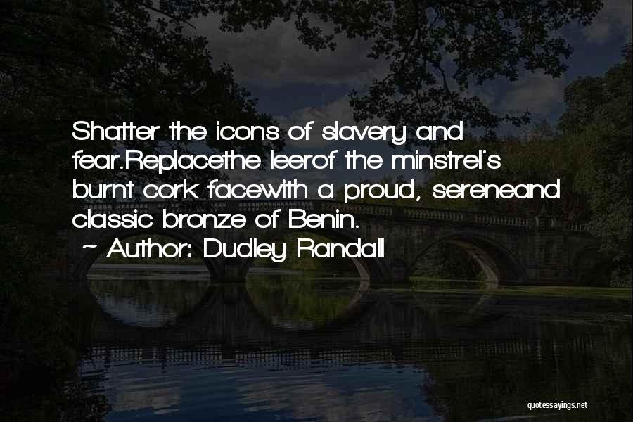 Dudley Randall Quotes: Shatter The Icons Of Slavery And Fear.replacethe Leerof The Minstrel's Burnt-cork Facewith A Proud, Sereneand Classic Bronze Of Benin.