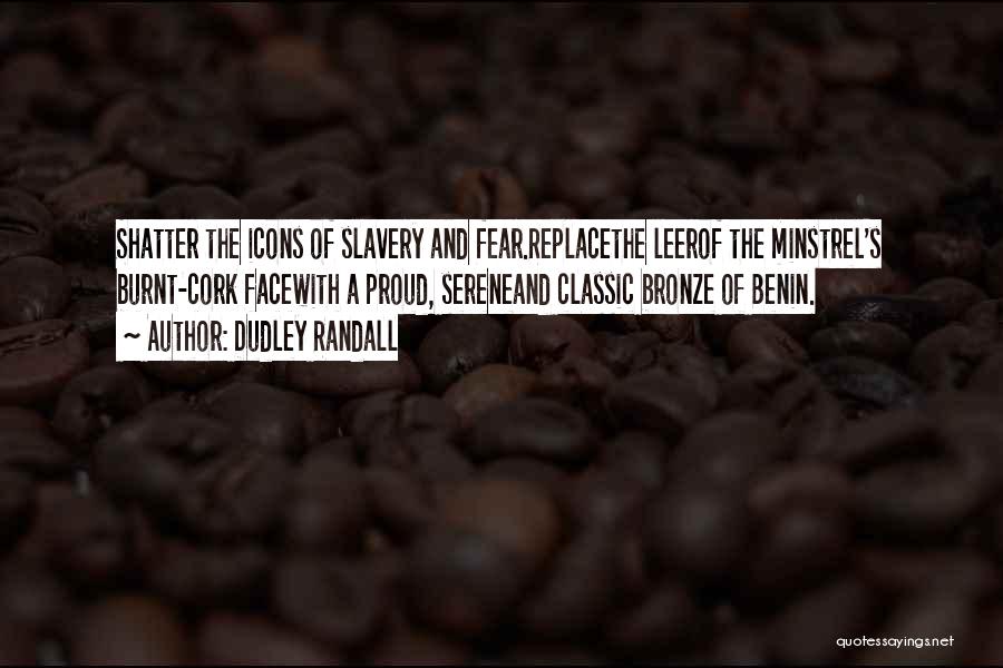 Dudley Randall Quotes: Shatter The Icons Of Slavery And Fear.replacethe Leerof The Minstrel's Burnt-cork Facewith A Proud, Sereneand Classic Bronze Of Benin.