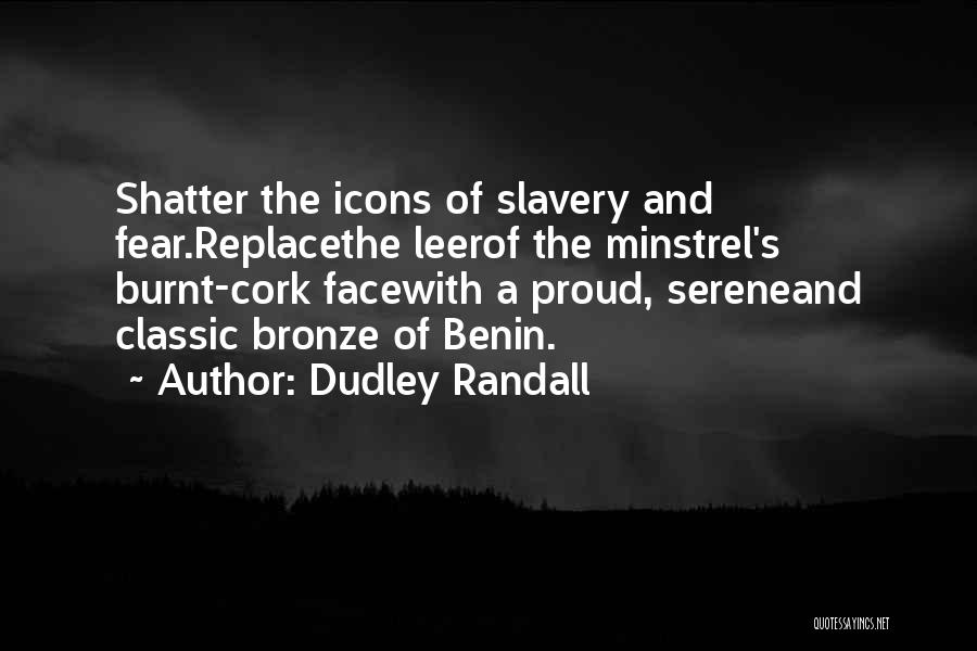 Dudley Randall Quotes: Shatter The Icons Of Slavery And Fear.replacethe Leerof The Minstrel's Burnt-cork Facewith A Proud, Sereneand Classic Bronze Of Benin.