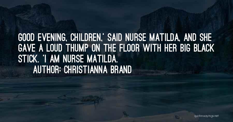 Christianna Brand Quotes: Good Evening, Children,' Said Nurse Matilda, And She Gave A Loud Thump On The Floor With Her Big Black Stick.