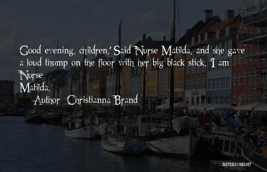 Christianna Brand Quotes: Good Evening, Children,' Said Nurse Matilda, And She Gave A Loud Thump On The Floor With Her Big Black Stick.