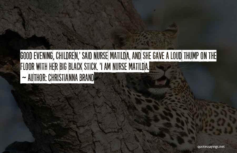 Christianna Brand Quotes: Good Evening, Children,' Said Nurse Matilda, And She Gave A Loud Thump On The Floor With Her Big Black Stick.