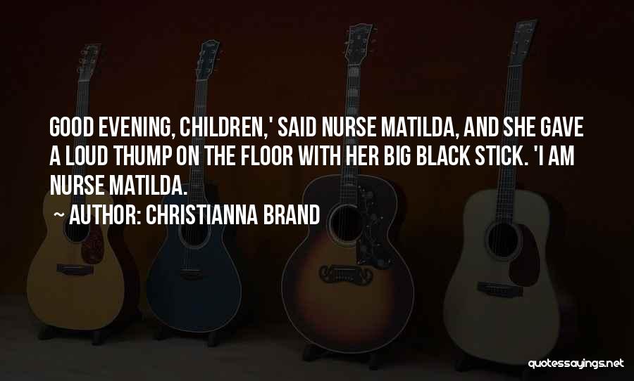 Christianna Brand Quotes: Good Evening, Children,' Said Nurse Matilda, And She Gave A Loud Thump On The Floor With Her Big Black Stick.