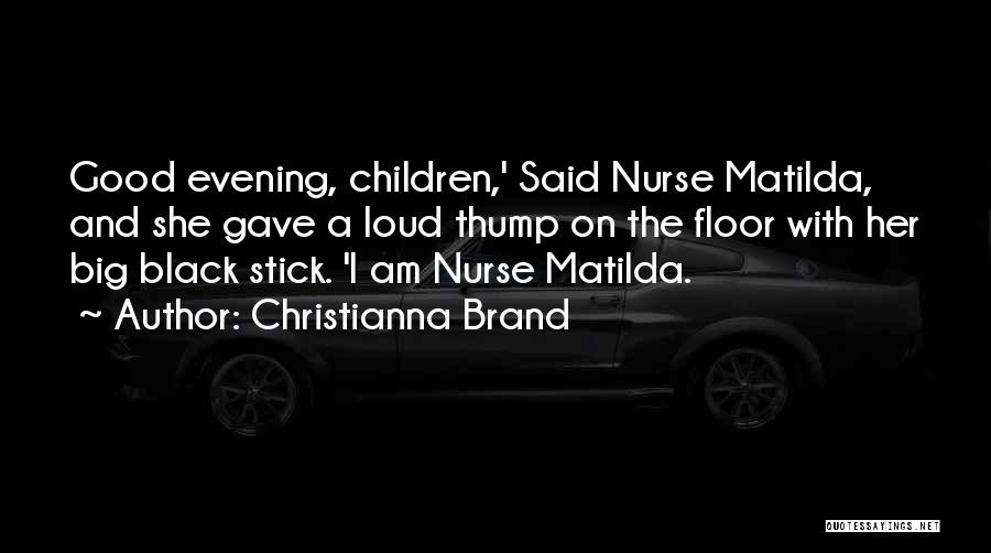 Christianna Brand Quotes: Good Evening, Children,' Said Nurse Matilda, And She Gave A Loud Thump On The Floor With Her Big Black Stick.