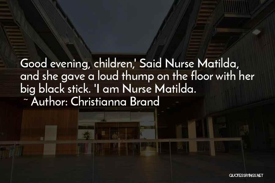 Christianna Brand Quotes: Good Evening, Children,' Said Nurse Matilda, And She Gave A Loud Thump On The Floor With Her Big Black Stick.