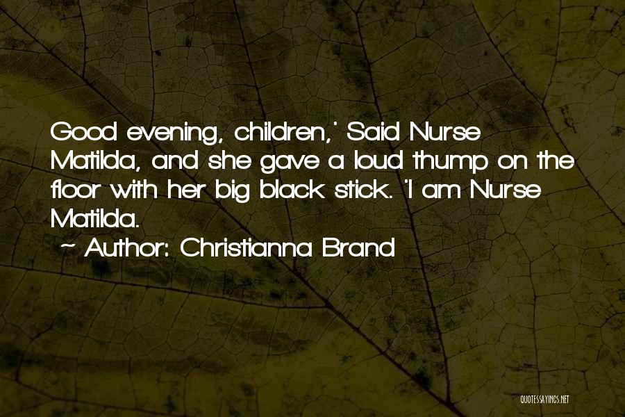 Christianna Brand Quotes: Good Evening, Children,' Said Nurse Matilda, And She Gave A Loud Thump On The Floor With Her Big Black Stick.