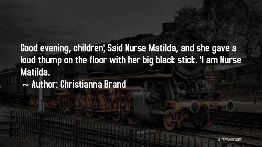 Christianna Brand Quotes: Good Evening, Children,' Said Nurse Matilda, And She Gave A Loud Thump On The Floor With Her Big Black Stick.