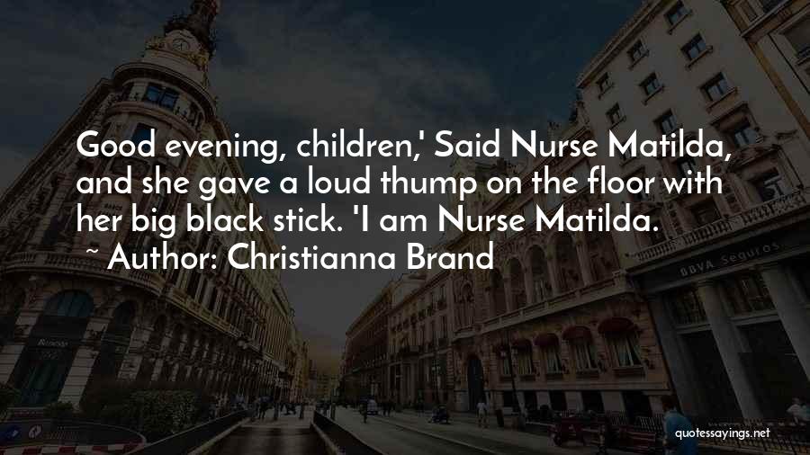 Christianna Brand Quotes: Good Evening, Children,' Said Nurse Matilda, And She Gave A Loud Thump On The Floor With Her Big Black Stick.