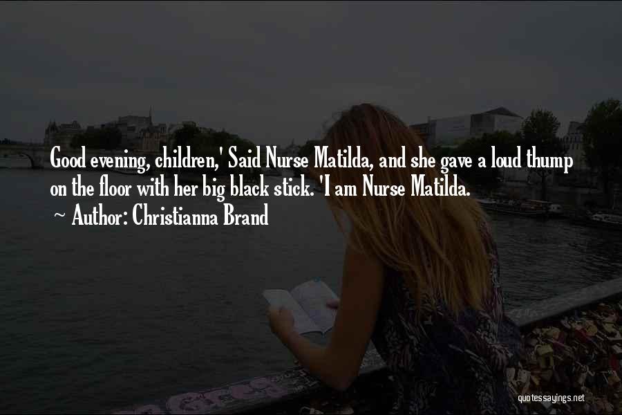 Christianna Brand Quotes: Good Evening, Children,' Said Nurse Matilda, And She Gave A Loud Thump On The Floor With Her Big Black Stick.