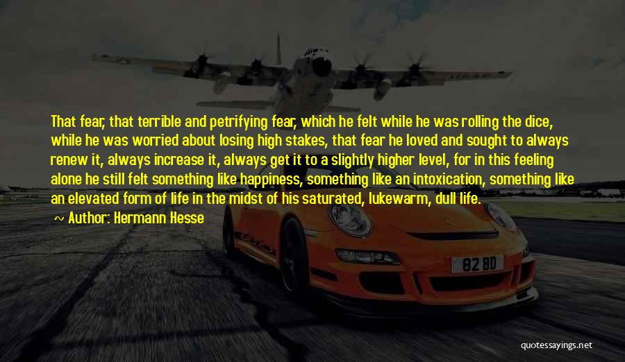 Hermann Hesse Quotes: That Fear, That Terrible And Petrifying Fear, Which He Felt While He Was Rolling The Dice, While He Was Worried