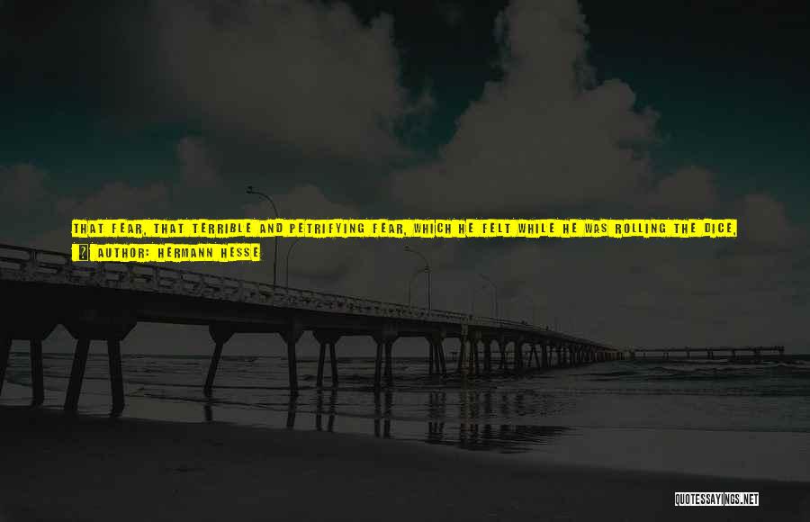 Hermann Hesse Quotes: That Fear, That Terrible And Petrifying Fear, Which He Felt While He Was Rolling The Dice, While He Was Worried
