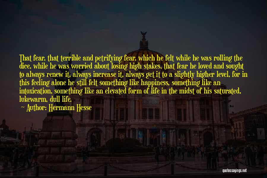 Hermann Hesse Quotes: That Fear, That Terrible And Petrifying Fear, Which He Felt While He Was Rolling The Dice, While He Was Worried