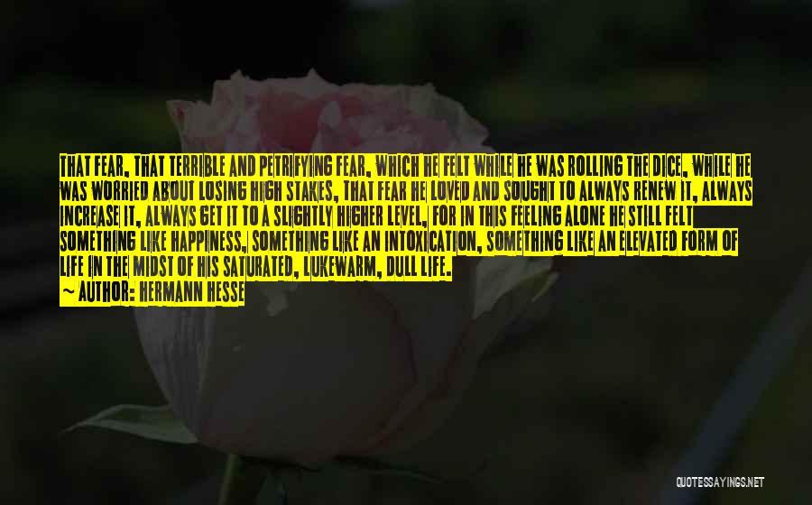 Hermann Hesse Quotes: That Fear, That Terrible And Petrifying Fear, Which He Felt While He Was Rolling The Dice, While He Was Worried