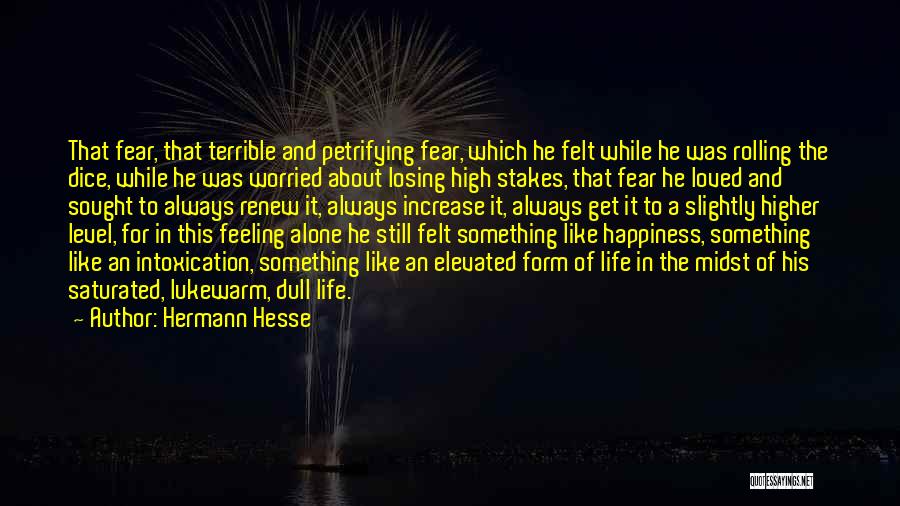 Hermann Hesse Quotes: That Fear, That Terrible And Petrifying Fear, Which He Felt While He Was Rolling The Dice, While He Was Worried