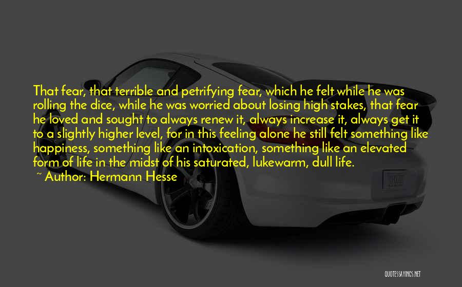 Hermann Hesse Quotes: That Fear, That Terrible And Petrifying Fear, Which He Felt While He Was Rolling The Dice, While He Was Worried