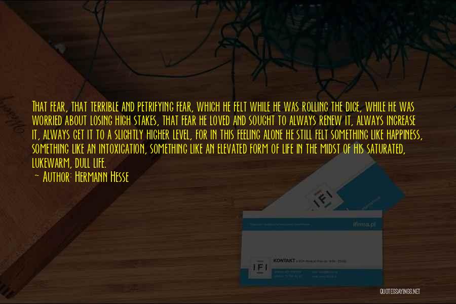 Hermann Hesse Quotes: That Fear, That Terrible And Petrifying Fear, Which He Felt While He Was Rolling The Dice, While He Was Worried