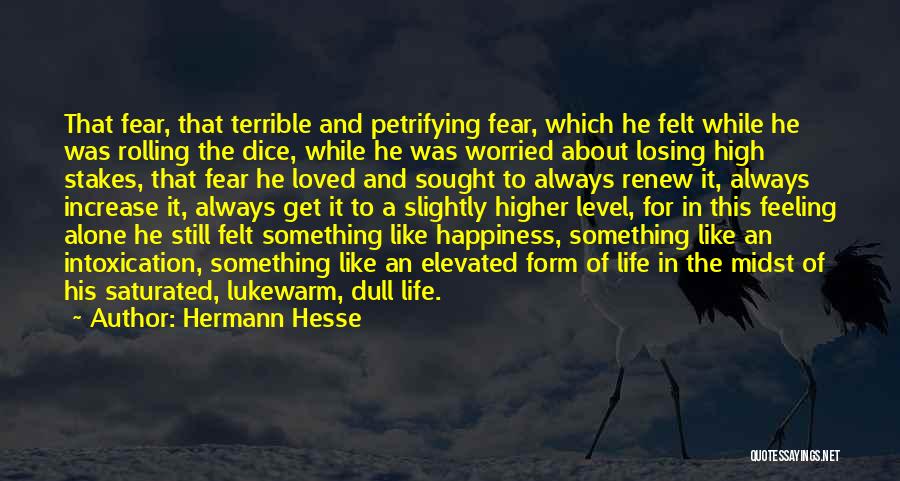 Hermann Hesse Quotes: That Fear, That Terrible And Petrifying Fear, Which He Felt While He Was Rolling The Dice, While He Was Worried