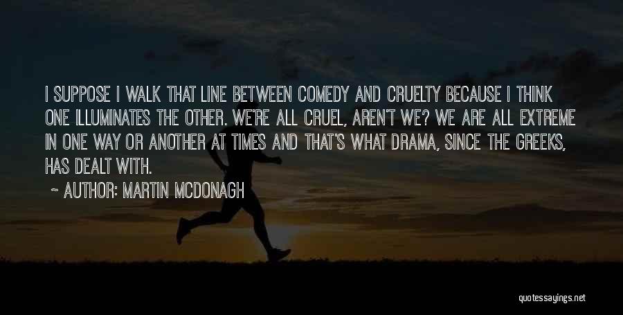 Martin McDonagh Quotes: I Suppose I Walk That Line Between Comedy And Cruelty Because I Think One Illuminates The Other. We're All Cruel,