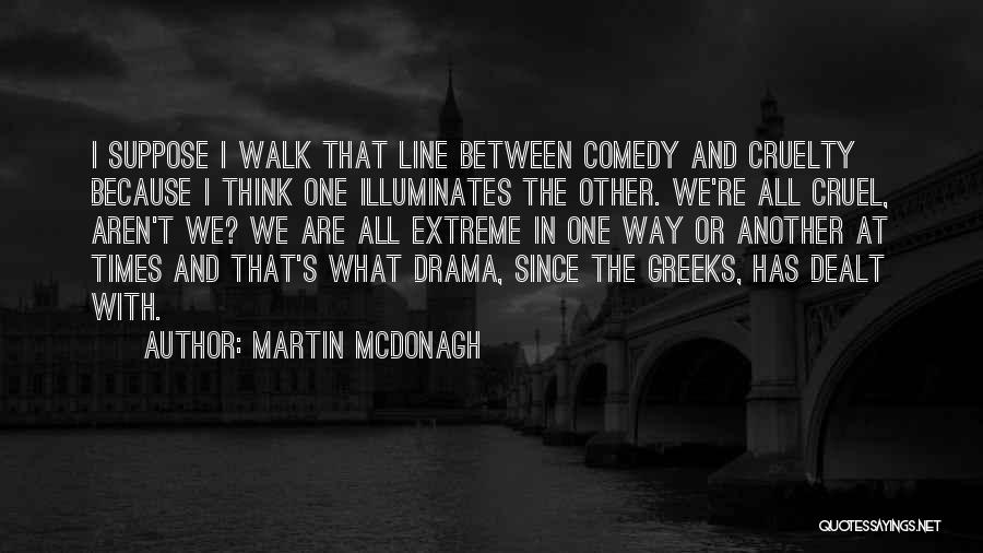 Martin McDonagh Quotes: I Suppose I Walk That Line Between Comedy And Cruelty Because I Think One Illuminates The Other. We're All Cruel,