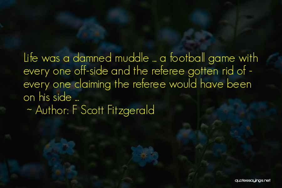 F Scott Fitzgerald Quotes: Life Was A Damned Muddle ... A Football Game With Every One Off-side And The Referee Gotten Rid Of -
