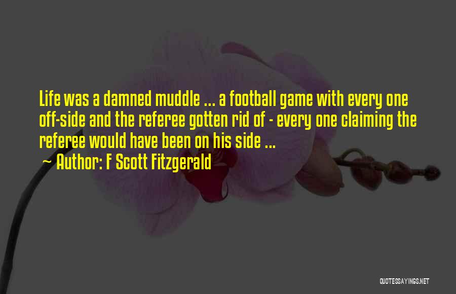F Scott Fitzgerald Quotes: Life Was A Damned Muddle ... A Football Game With Every One Off-side And The Referee Gotten Rid Of -