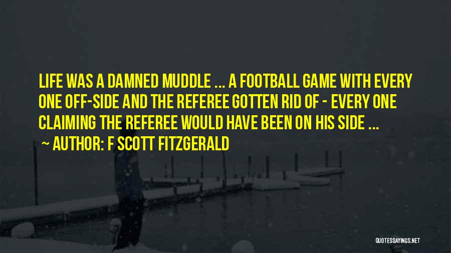 F Scott Fitzgerald Quotes: Life Was A Damned Muddle ... A Football Game With Every One Off-side And The Referee Gotten Rid Of -