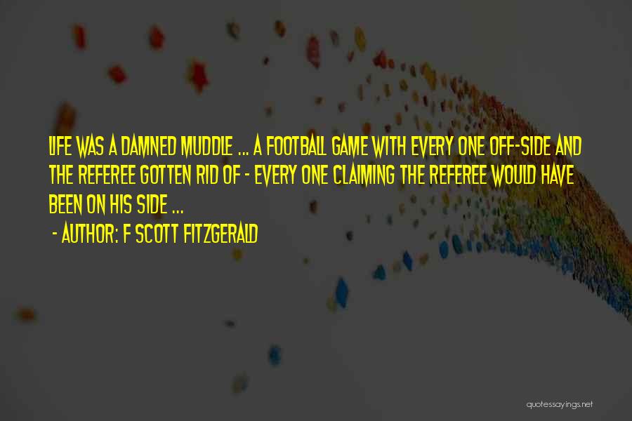 F Scott Fitzgerald Quotes: Life Was A Damned Muddle ... A Football Game With Every One Off-side And The Referee Gotten Rid Of -