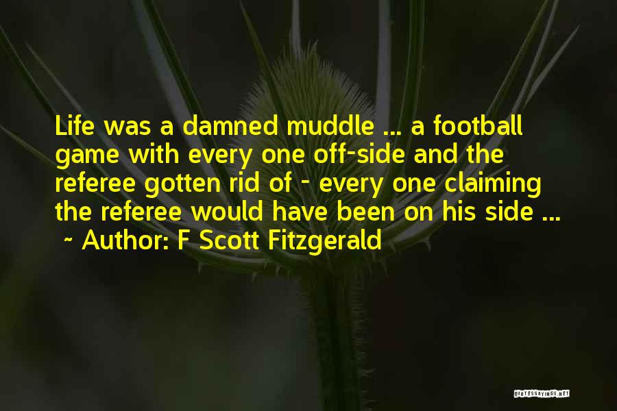 F Scott Fitzgerald Quotes: Life Was A Damned Muddle ... A Football Game With Every One Off-side And The Referee Gotten Rid Of -