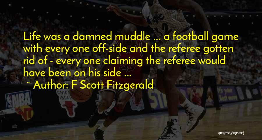 F Scott Fitzgerald Quotes: Life Was A Damned Muddle ... A Football Game With Every One Off-side And The Referee Gotten Rid Of -